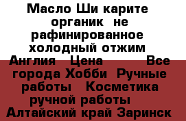 Масло Ши карите, органик, не рафинированное, холодный отжим. Англия › Цена ­ 449 - Все города Хобби. Ручные работы » Косметика ручной работы   . Алтайский край,Заринск г.